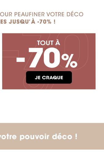 PLUS QUE QUELQUES JOUS POUR PEAUFINER VOTRE DÉCO | TOUT À -70%